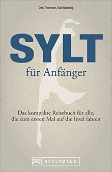 Reiseführer Sylt für Anfänger. Das kompakte Reisebuch für alle. Mit allen Infos, Erlebnissen und Aktivitäten gefüllt, die dem Nordsee- und Insel-Neuling einen wunderbaren Urlaub bescheren.