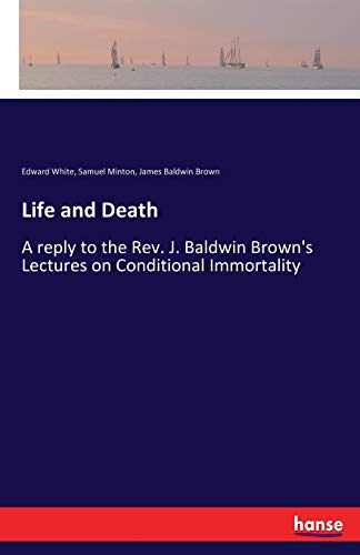 Life and Death: A reply to the Rev. J. Baldwin Brown's Lectures on Conditional Immortality