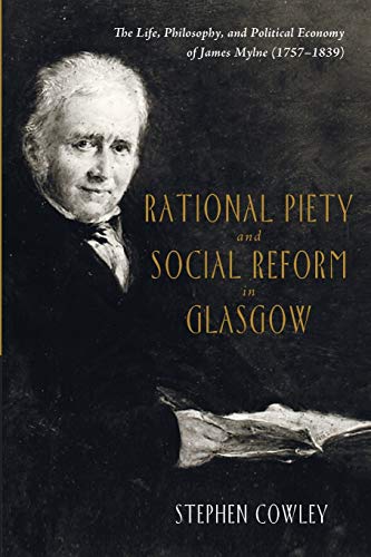 Rational Piety and Social Reform in Glasgow: The Life, Philosophy, and Political Economy of James Mylne (1757-1839)