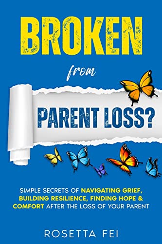 Broken From Parent Loss?: Simple Secrets Of Navigating Grief, Building Resilience, Finding Hope & Comfort After The Loss Of Your Parent (Navigating Grief & Loss, Band 1)
