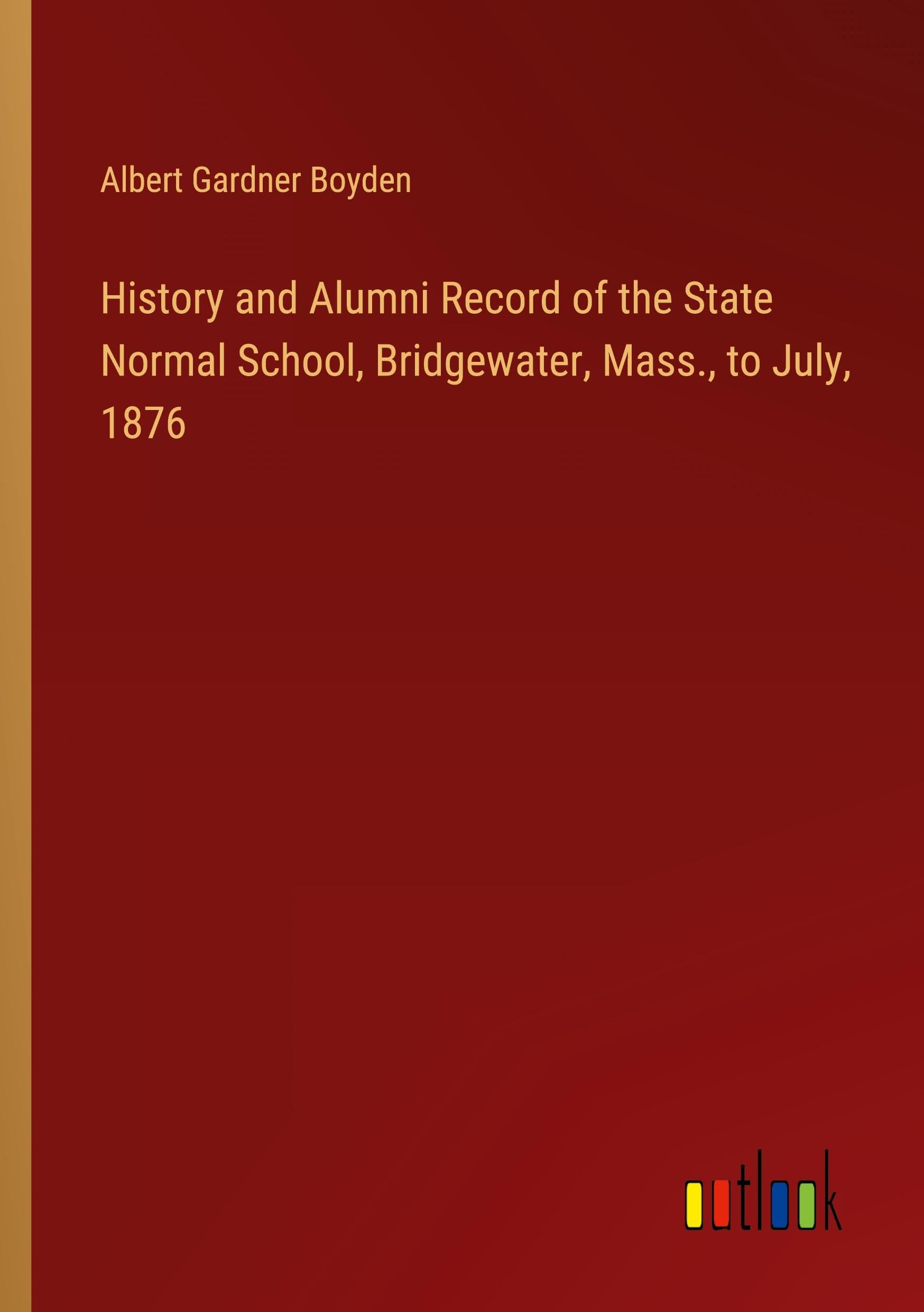 History and Alumni Record of the State Normal School, Bridgewater, Mass., to July, 1876