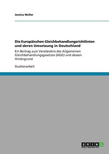 Die Europäischen Gleichbehandlungsrichtlinien und deren Umsetzung in Deutschland: Ein Beitrag zum Verständnis des Allgemeinen Gleichbehandlungsgesetzes (AGG) und dessen Hintergrund