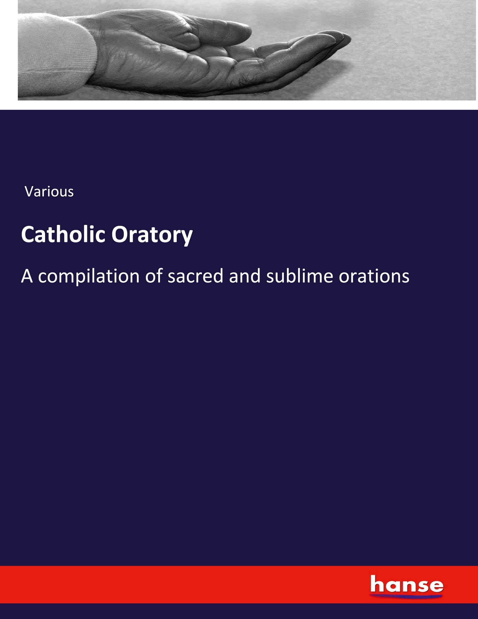 Catholic Oratory: A compilation of sacred and sublime orations