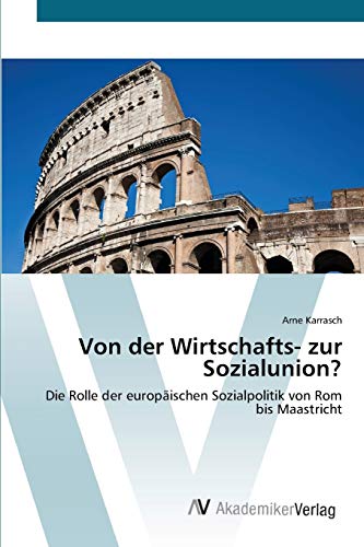 Von der Wirtschafts- zur Sozialunion?: Die Rolle der europäischen Sozialpolitik von Rom bis Maastricht