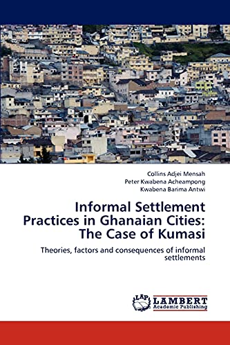 Informal Settlement Practices in Ghanaian Cities: The Case of Kumasi: Theories, factors and consequences of informal settlements