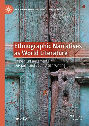 Ethnographic Narratives as World Literature: Uneven Entanglements in European and South Asian Writing (New Comparisons in World Literature)