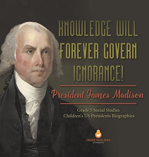 Knowledge Will Forever Govern Ignorance!: President James Madison | Grade 5 Social Studies | Children's US Presidents Biographies