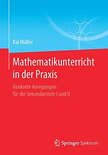 Mathematikunterricht in der Praxis: Konkrete Anregungen für die Sekundarstufe I und II