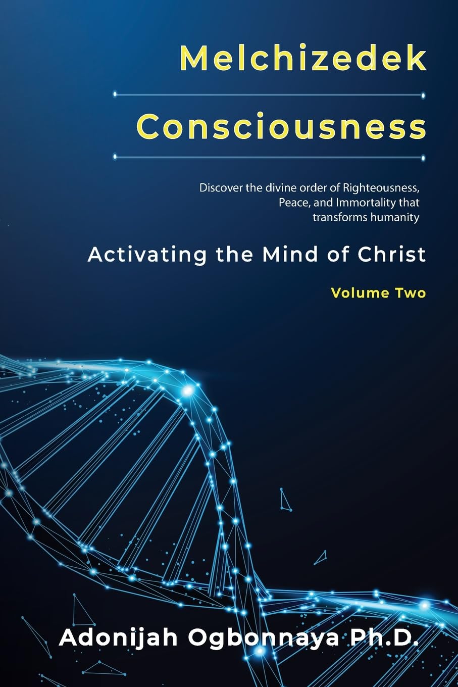 Ogbonnaya Ph.D, Adonijah O. Melchizedek Consciousness, Activating The Mind Of Christ