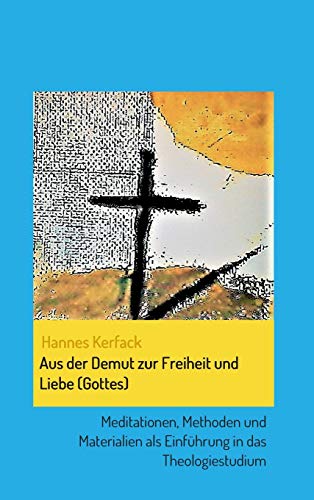 Aus der Demut zur Freiheit und Liebe (Gottes): Meditationen, Methoden und Materialien als Einführung in das Theologiestudium (Theologisch-philosophische Studienschriften)