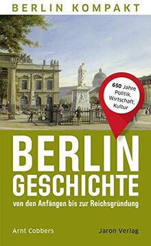 Berlin-Geschichte von den Anfängen bis zur Reichsgründung: 650 Jahre Politik, Wirtschaft, Kultur (Berlin Kompakt)