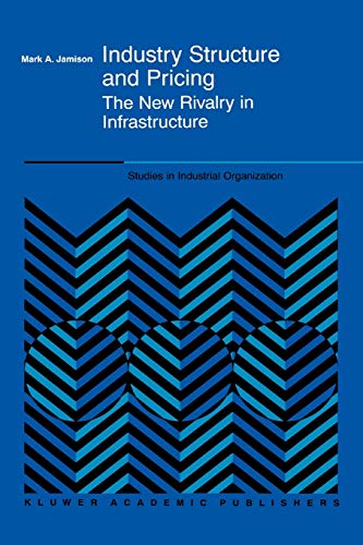 Industry Structure and Pricing: The New Rivalry in Infrastructure (Studies in Industrial Organization, 22, Band 22)
