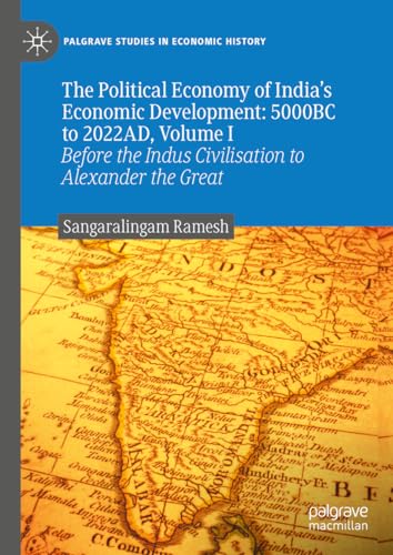 The Political Economy of India's Economic Development: 5000BC to 2022AD, Volume I: Before the Indus Civilisation to Alexander the Great (Palgrave Studies in Economic History)