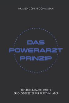 Das Powerarzt Prinzip: Die 48 fundamentalen Erfolgsgesetze für Praxisinhaber