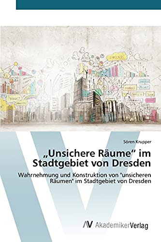 „Unsichere Räume“ im Stadtgebiet von Dresden: Wahrnehmung und Konstruktion von unsicheren Räumen im Stadtgebiet von Dresden