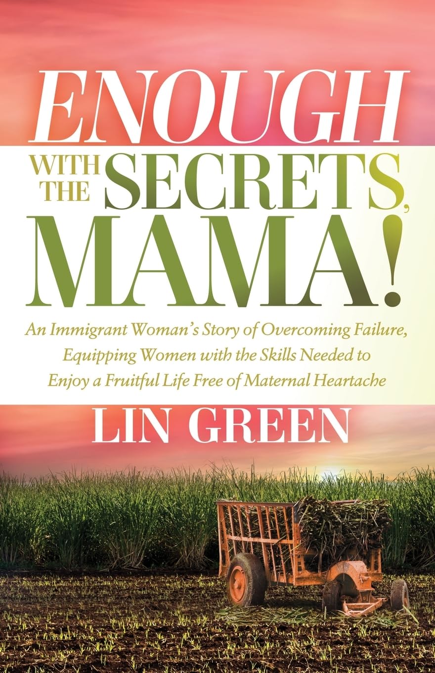 Enough with the Secrets, Mama: An Immigrant Woman’s Story of Overcoming Failure, Equipping Women with the Skills Needed to Enjoy a Fruitful Life Free of Maternal Heartache