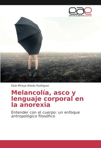 Melancolía, asco y lenguaje corporal en la anorexia: Entender con el cuerpo: un enfoque antropológico filosófico