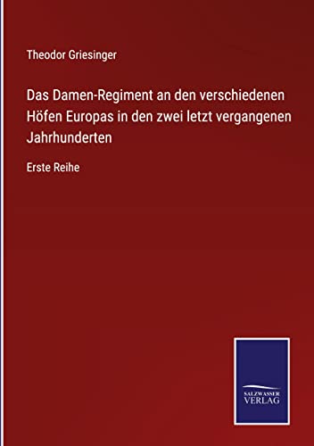 Das Damen-Regiment an den verschiedenen Höfen Europas in den zwei letzt vergangenen Jahrhunderten: Erste Reihe