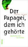 Der Papagei, dem ich gehörte: Geschichte einer Freundschaft