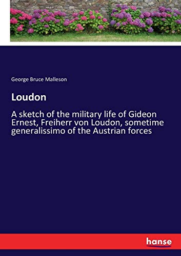Loudon: A sketch of the military life of Gideon Ernest, Freiherr von Loudon, sometime generalissimo of the Austrian forces