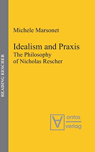 Idealism and Praxis: The Philosophy of Nicholas Rescher (Reading Rescher, 3)