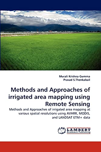 Methods and Approaches of irrigated area mapping using Remote Sensing: Methods and Approaches of irrigated area mapping at various spatial resolutions using AVHRR, MODIS, and LANDSAT ETM+ data