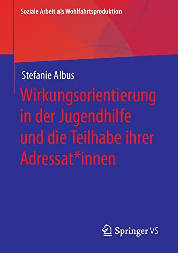 Wirkungsorientierung in der Jugendhilfe und die Teilhabe ihrer Adressat*innen (Soziale Arbeit als Wohlfahrtsproduktion, 21, Band 21)