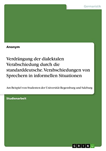 Verdrängung der dialektalen Verabschiedung durch die standarddeutsche. Verabschiedungen von Sprechern in informellen Situationen: Am Beispiel von Studenten der Universität Regensburg und Salzburg
