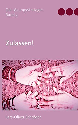 Zulassen!: Die Lösungsstrategie Band 2 (Die Lösungsstrategie Zulassen!)