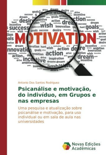 Psicanálise e motivação, do indivíduo, em Grupos e nas empresas: Uma pesquisa e atualização sobre psicanálise e motivação, para uso individual ou em sala de aula nas universidades