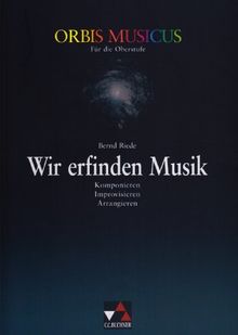 Orbis Musicus. Wir erfinden Musik. Für die Oberstufe: Komponieren, Improvisieren, Arrangieren. Sekundarstufe 2
