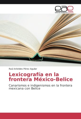 Lexicografía en la frontera México-Belice: Canarismos e indigenismos en la frontera mexicana con Belice