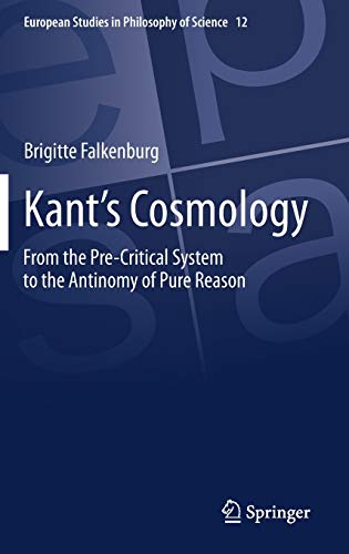 Kant’s Cosmology: From the Pre-Critical System to the Antinomy of Pure Reason (European Studies in Philosophy of Science, 12, Band 12)
