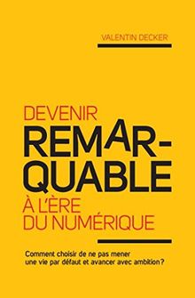 Devenir remarquable à l'ère du numérique: Comment choisir de ne pas mener une vie par défaut et avancer avec ambition ?