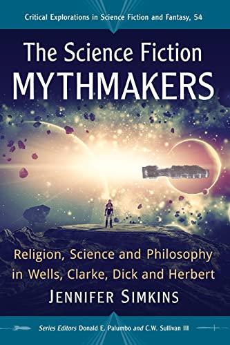 The Science Fiction Mythmakers: Religion, Science and Philosophy in Wells, Clarke, Dick and Herbert (Critical Explorations in Science Fiction and Fantasy, Band 54)
