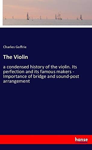 The Violin: a condensed history of the violin. Its perfection and its famous makers - Importance of bridge and sound-post arrangement