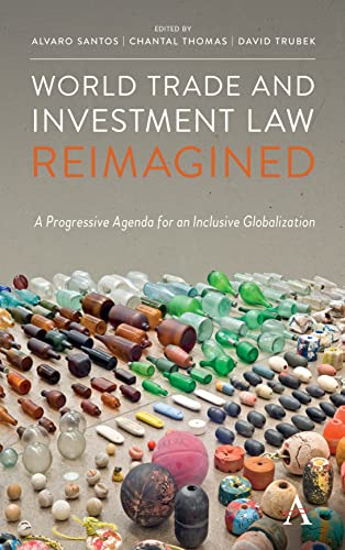 World Trade and Investment Law Reimagined: A Progressive Agenda for an Inclusive Globalization (Anthem Iglp Rethinking Global Law and Policy)