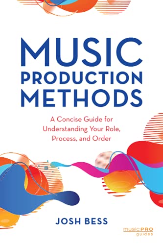 Josh Bess Music Production Methods, A Concise Guide For Understanding Your Role, Process, And Order (Music Pro Guides)
