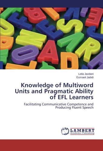 Knowledge of Multiword Units and Pragmatic Ability of EFL Learners: Facilitating Communicative Competence and Producing Fluent Speech