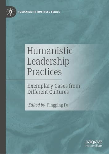 Humanistic Leadership Practices: Exemplary Cases from Different Cultures (Humanism in Business Series)