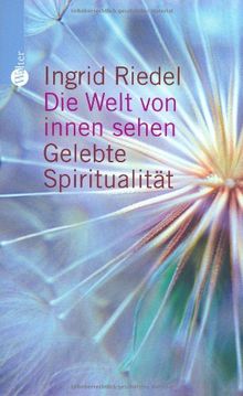 Die Welt von innen sehen. Gelebte Spiritualität