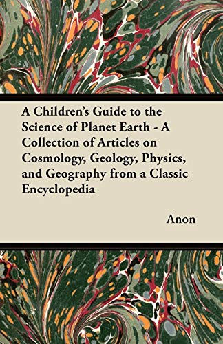 A Children's Guide to the Science of Planet Earth - A Collection of Articles on Cosmology, Geology, Physics, and Geography from a Classic Encycloped