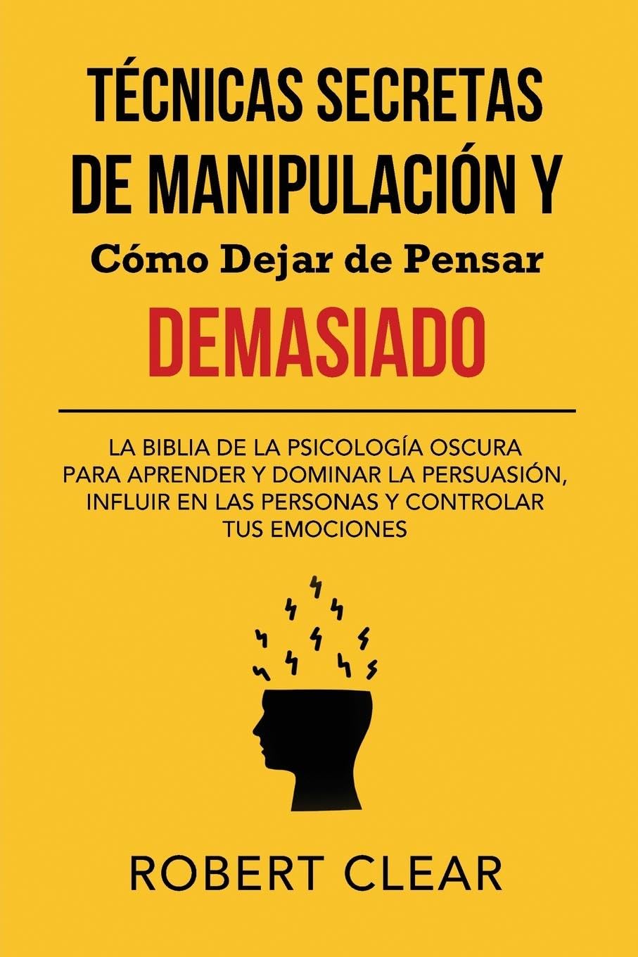Técnicas Secretas de Manipulación y Cómo Dejar de Pensar Demasiado: La Biblia de la Psicología Oscura para Aprender y Dominar la Persuasión, Influir ... tus Emociones (Psicológica, Band 24)