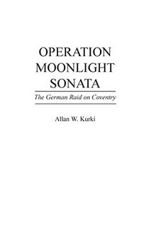 Operation Moonlight Sonata: The German Raid on Coventry (Praeger Series in Political)