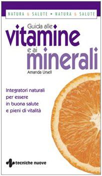 Guida alle vitamine e ai minerali. Integratori naturali per essere in buona salute e pieni di vitalità