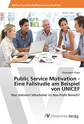 Public Service Motivation - Eine Fallstudie am Beispiel von UNICEF: Was motiviert Mitarbeiter im Non-Profit Bereich?