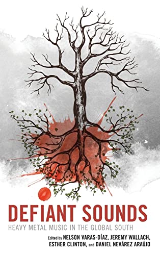 Defiant Sounds: Heavy Metal Music in the Global South (Extreme Sounds Studies: Global Socio-cultural Explorations)