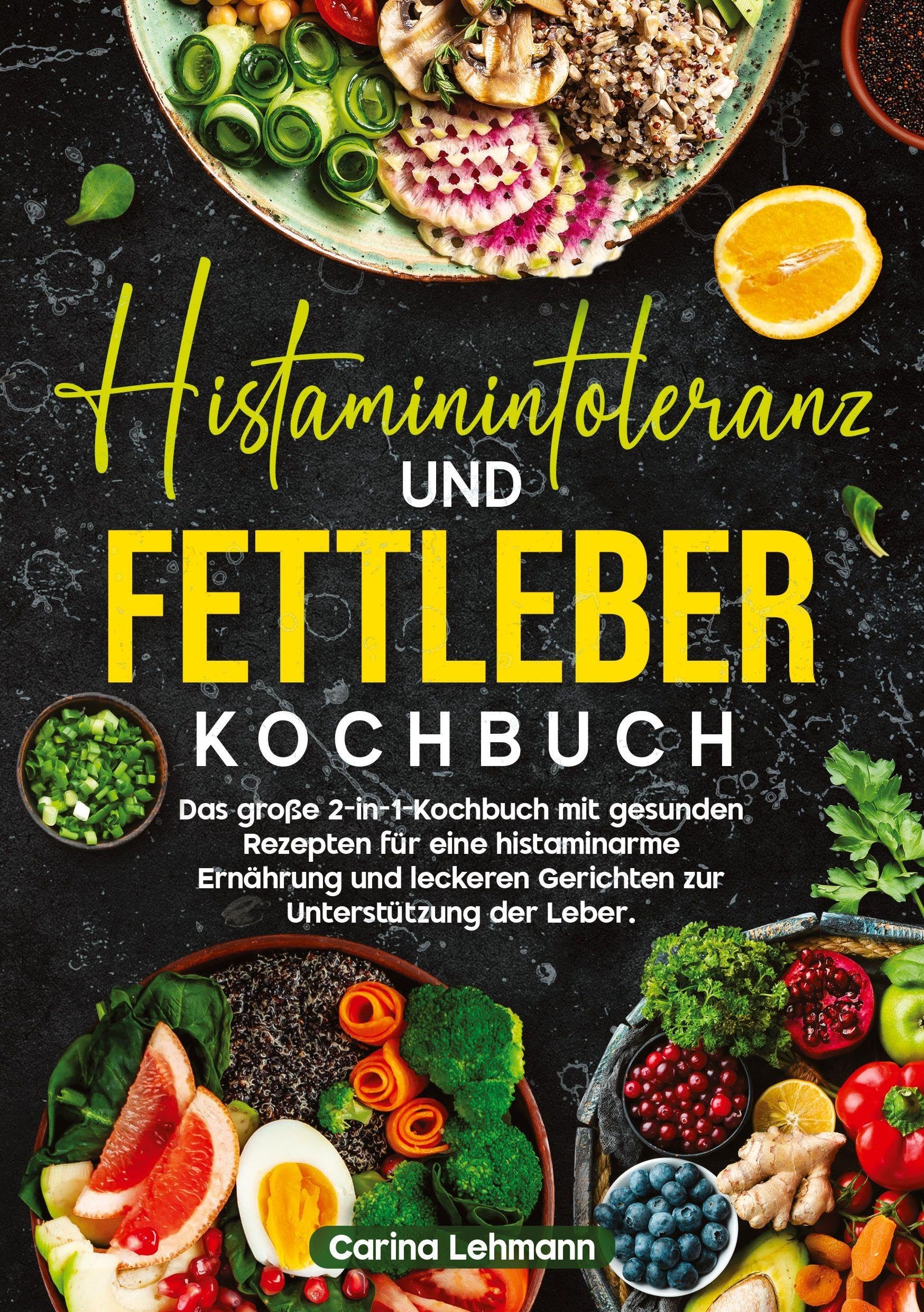 Histaminintoleranz und Fettleber Kochbuch: Das große 2-in-1-Kochbuch mit gesunden Rezepten für eine histaminarme Ernährung und leckeren Gerichten zur Unterstützung der Leber.