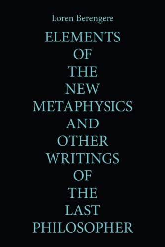 ELEMENTS OF THE NEW METAPHYSICS AND OTHER WRITINGS OF THE LAST PHILOSOPHER