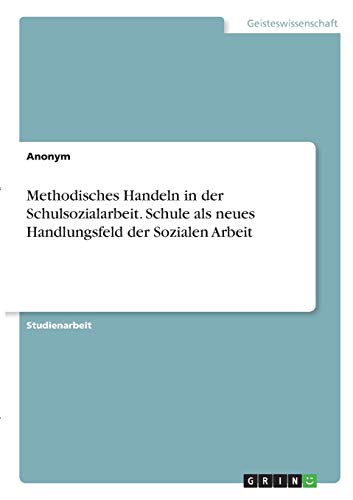 Methodisches Handeln in der Schulsozialarbeit. Schule als neues Handlungsfeld der Sozialen Arbeit